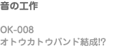 音の工作 OK-008 オトウカトウバンド結成!?