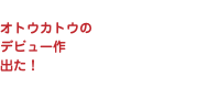 &nbsp;オトウカトウの デビュー作 出た！